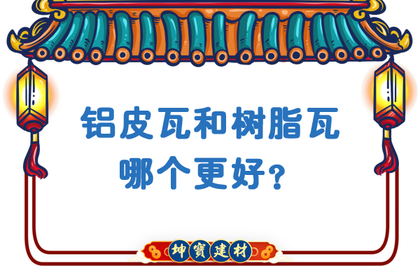 鋁皮瓦和樹脂瓦哪個(gè)更好？